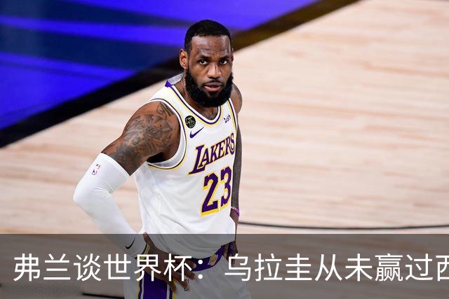 弗兰谈世界杯：乌拉圭从未赢过西班牙，但我们是令人头疼的球队